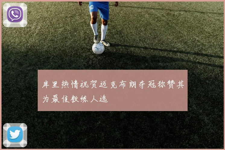 库里热情祝贺迈克布朗夺冠称赞其为最佳教练人选
