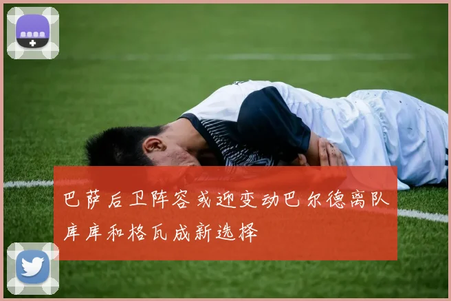 巴萨后卫阵容或迎变动巴尔德离队库库和格瓦成新选择