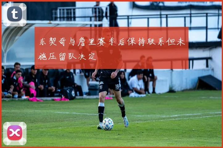 东契奇与詹里赛季后保持联系但未施压留队决定