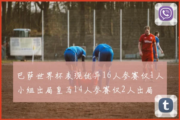 巴萨世界杯表现优异16人参赛仅1人小组出局皇马14人参赛仅2人出局