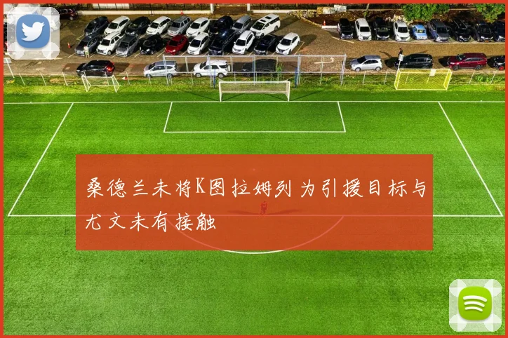 桑德兰未将K图拉姆列为引援目标与尤文未有接触