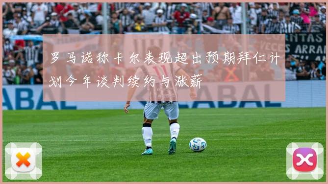罗马诺称卡尔表现超出预期拜仁计划今年谈判续约与涨薪