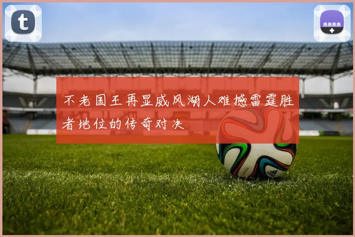 不老国王再显威风湖人难撼雷霆胜者地位的传奇对决